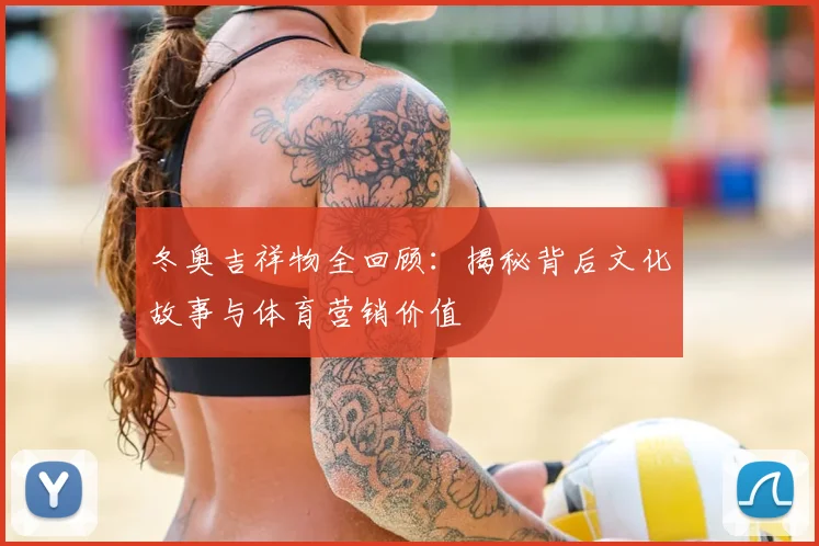 冬奥吉祥物全回顾:揭秘背后文化故事与体育营销价值