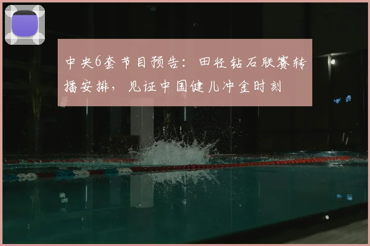 中央6套节目预告：田径钻石联赛转播安排，见证中国健儿冲金时刻