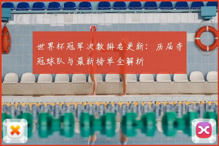 世界杯冠军次数排名更新：历届夺冠球队与最新榜单全解析